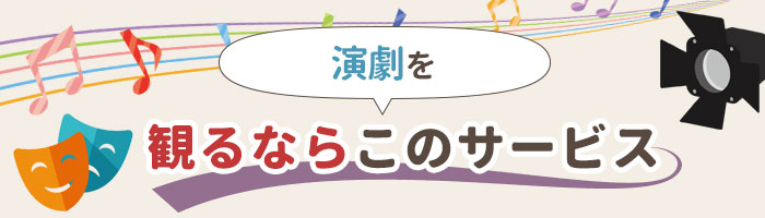 演劇を観るならこのサービス