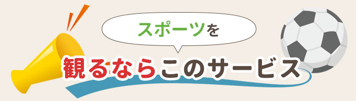 スポーツを観るならこのサービス